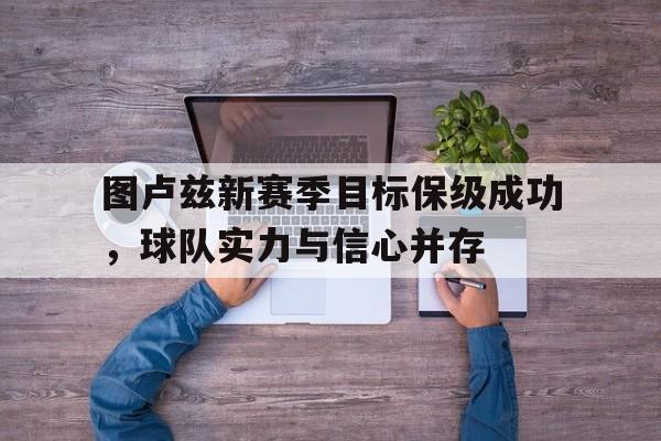 图卢兹新赛季目标保级成功，球队实力与信心并存的简单介绍